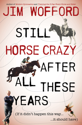 Still Horse Crazy After All These Years: If It Didn't Happen This Way, It Should Have - James Wofford