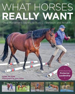 What Horses Really Want: Unlocking the Secrets to Trust, Cooperation and Reliability - Lynn Acton