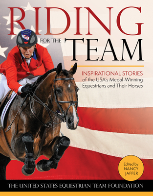 Riding for the Team: Inspirational Stories of the Usa's Medal-Winning Equestrians and Their Horses - Nancy Jaffer