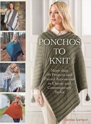 Ponchos to Knit: More Than 40 Projects and Paired Accessories in Classic and Contemporary Styles - Denise Samson