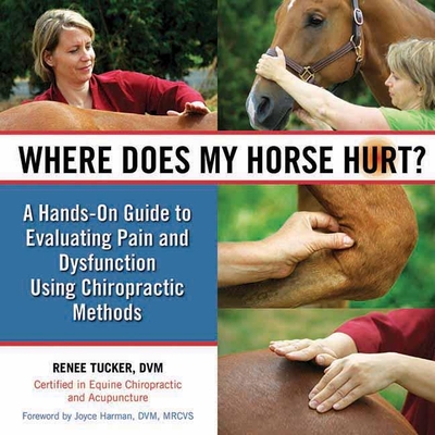 Where Does My Horse Hurt?: A Hands-On Guide to Evaluating Pain and Dysfunction Using Chiropractic Methods - Renee Tucker