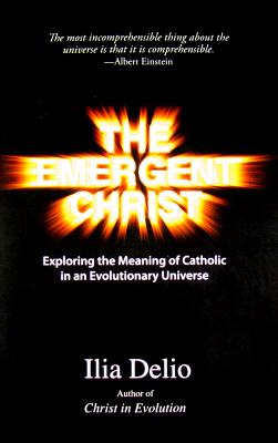 The Emergent Christ: Exploring the Meaning of Catholic in an Evolutionary Universe - Ilia Delio