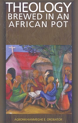 Theology Brewed in an African Pot - Agbonkhianmeghe E. Orobator