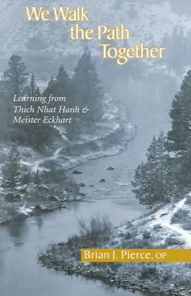 We Walk the Path Together: Learning from Thich Nhat Hanh and Meister Eckhart - Brian J. Pierce