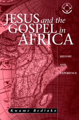 Jesus and the Gospel in Africa: History and Experience - Kwame Bediako