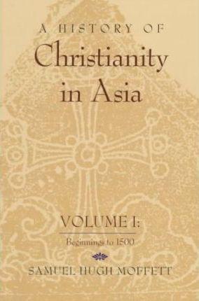 A History of Christianity in Asia: Volume I: Beginnings to 1500 - Samuel Hugh Moffett