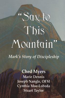 Say to This Mountain: Mark's Story of Discipleship - Ched Myers
