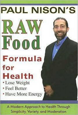 Raw Food Formula for Health: A Modern Approach Through Simplicity, Variety, and Moderation - Paul Nison