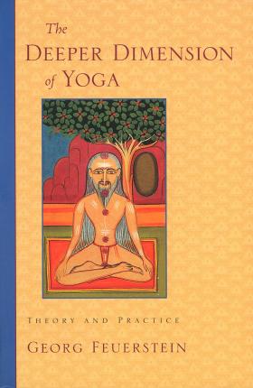 The Deeper Dimension of Yoga: Theory and Practice - Georg Feuerstein
