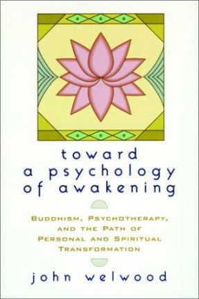 Toward a Psychology of Awakening: Buddhism, Psychotherapy, and the Path of Personal and Spiritual Transformation - John Welwood