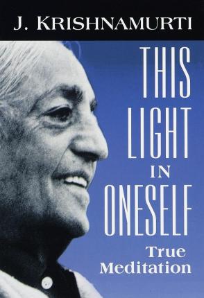 This Light in Oneself: True Meditation - J. Krishnamurti