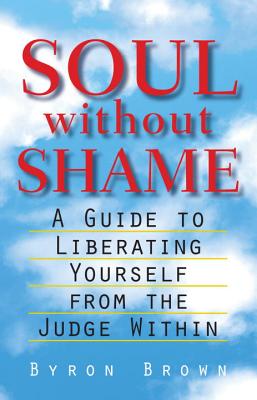 Soul Without Shame: A Guide to Liberating Yourself from the Judge Within - Byron Brown