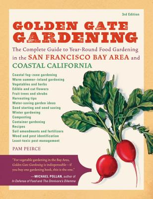 Golden Gate Gardening, 3rd Edition: The Complete Guide to Year-Round Food Gardening in the San Francisco Bay Area & Coastal California - Pamela Peirce