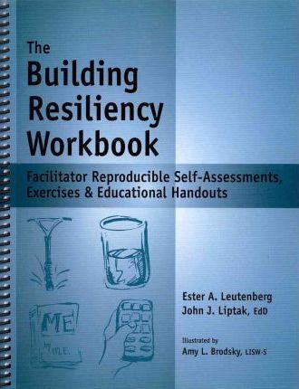 The Building Resiliency Workbook: Facilitator Reproducible Self-Assessments, Exercises & Educational Handouts - John J. Liptak