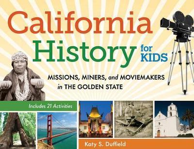 California History for Kids: Missions, Miners, and Moviemakers in the Golden State - Katy S. Duffield