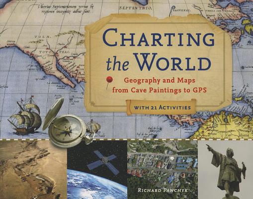 Charting the World, 36: Geography and Maps from Cave Paintings to GPS with 21 Activities - Richard Panchyk