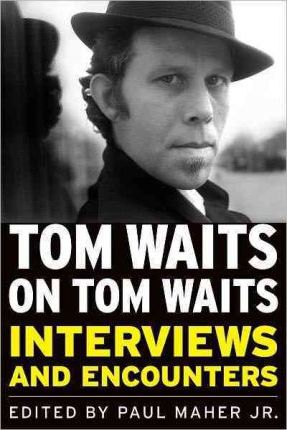 Tom Waits on Tom Waits: Interviews and Encounters - Paul Maher
