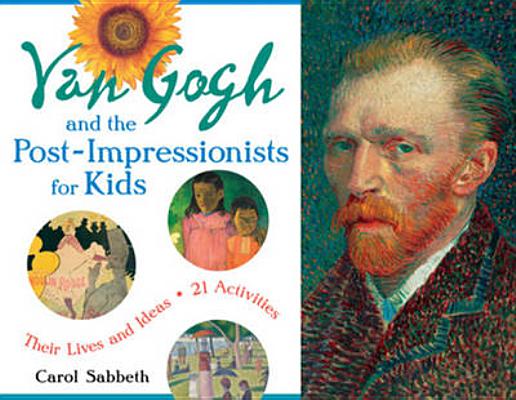 Van Gogh and the Post-Impressionists for Kids, 34: Their Lives and Ideas, 21 Activities - Carol Sabbeth