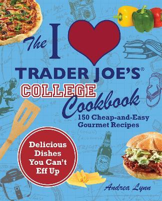 The I Love Trader Joe's College Cookbook: 150 Cheap and Easy Gourmet Recipes - Andrea Lynn