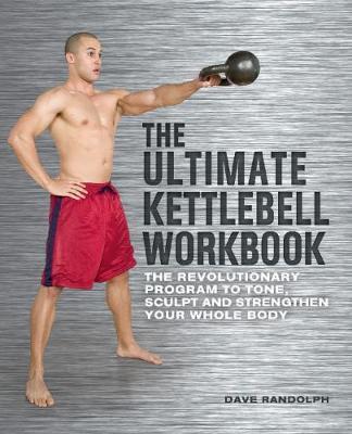 The Ultimate Kettlebell Workbook: The Revolutionary Program to Tone, Sculpt and Strengthen Your Whole Body - Dave Randolph