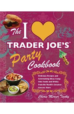 Coperta cărții 'The I Love Trader Joe's Party Cookbook: Delicious Recipes and Entertaining Ideas Using Only Foods and Drinks from the'