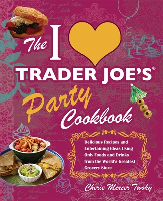 Coperta cărții 'The I Love Trader Joe's Party Cookbook: Delicious Recipes and Entertaining Ideas Using Only Foods and Drinks from the'