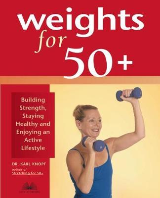 Weights for 50+: Building Strength, Staying Healthy and Enjoying an Active Lifestyle - Karl Knopf
