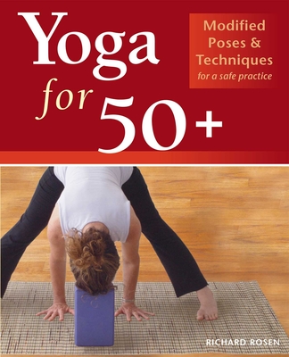 Yoga for 50+: Modified Poses and Techniques for a Safe Practice - Richard Rosen