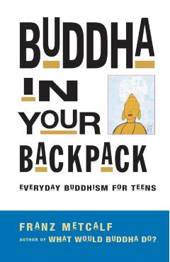 Buddha in Your Backpack: Everyday Buddhism for Teens - Franz Metcalf