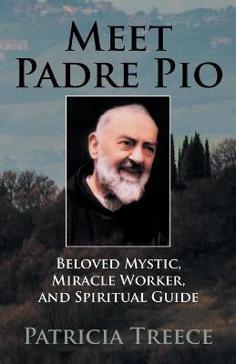 Meet Padre Pio: Beloved Mystic, Miracle Worker, and Spiritual Guide - Patricia Treece