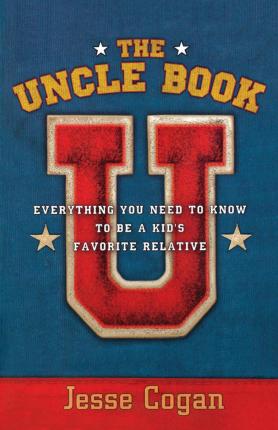 The Uncle Book: Everything You Need to Know to Be a Kid's Favorite Relative - Jesse Cogan