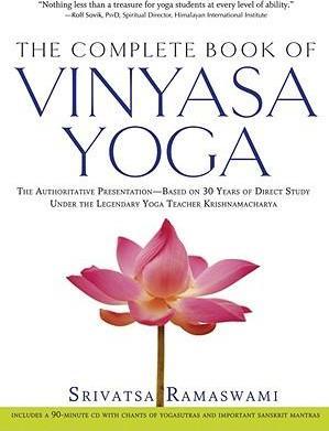 The Complete Book of Vinyasa Yoga: The Authoritative Presentation-Based on 30 Years of Direct Study Under the Legendary Yoga Teacher Krishnamacha [Wit - Srivatsa Ramaswami