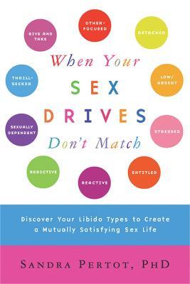 When Your Sex Drives Don't Match: Discover Your Libido Types to Create a Mutually Satisfying Sex Life - Sandra Pertot