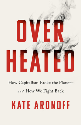 Overheated: How Capitalism Broke the Planet--And How We Fight Back - Kate Aronoff