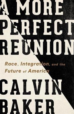 A More Perfect Reunion: Race, Integration, and the Future of America - Calvin Baker