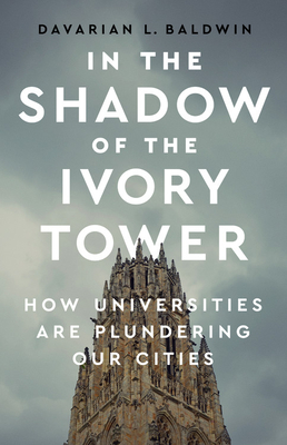 In the Shadow of the Ivory Tower: How Universities Are Plundering Our Cities - Davarian L. Baldwin