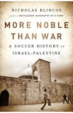 Coperta cărții 'More Noble Than War: A Soccer History of Israel-Palestine - Nicholas Blincoe'