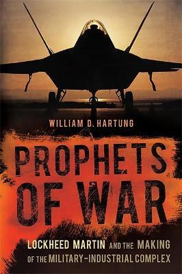 Prophets of War: Lockheed Martin and the Making of the Military-Industrial Complex - William D. Hartung
