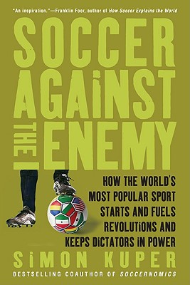 Soccer Against the Enemy: How the World's Most Popular Sport Starts and Fuels Revolutions and Keeps Dictators in Power - Simon Kuper