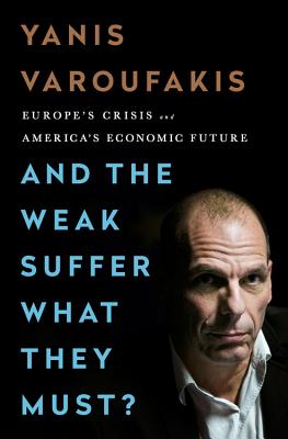 And the Weak Suffer What They Must?: Europe's Crisis and America's Economic Future - Yanis Varoufakis