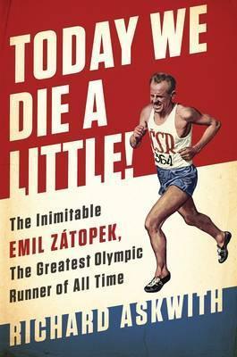 Today We Die a Little!: The Inimitable Emil Z�topek, the Greatest Olympic Runner of All Time - Richard Askwith
