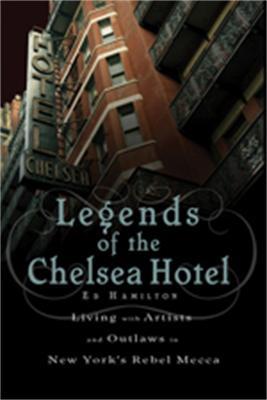 Legends of the Chelsea Hotel: Living with Artists and Outlaws in New York's Rebel Mecca - Ed Hamilton