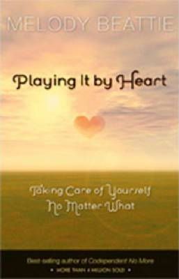 Playing It by Heart: Taking Care of Yourself No Matter What - Melody Beattie