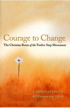 Courage to Change: The Christian Roots of the Twelve-Step Movement - Bill Pittman