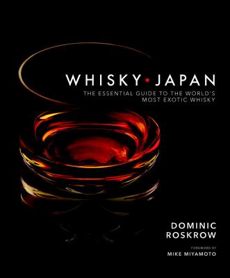 Whisky Japan: The Essential Guide to the World's Most Exotic Whisky - Dominic Roskrow