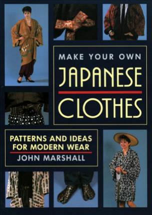 Make Your Own Japanese Clothes: Patterns and Ideas for Modern Wear - John Marshall
