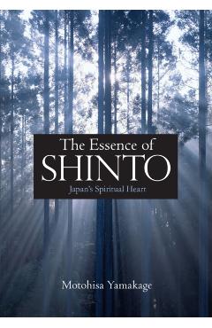 The Essence of Shinto: Japan's Spiritual Heart - Motohisa Yamakage