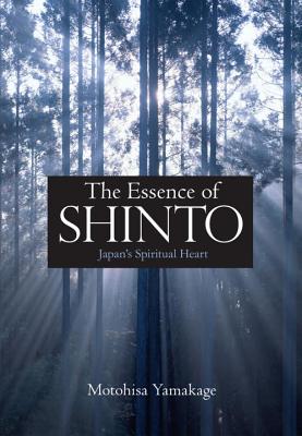 The Essence of Shinto: Japan's Spiritual Heart - Motohisa Yamakage