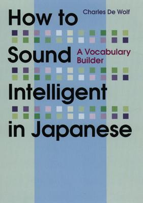 How to Sound Intelligent in Japanese: A Vocabulary Builder - Charles De Wolf