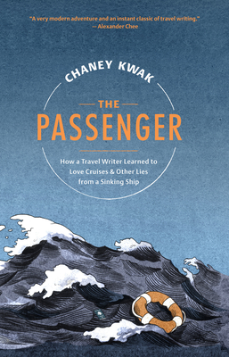 The Passenger: How a Travel Writer Learned to Love Cruises & Other Lies from a Sinking Ship - Chaney Kwak